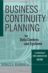 Ronald H. Bowman — Business Continuity Planning for Data Centers and Systems: A Strategic Implementation Guide