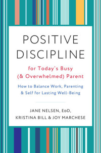 Jane Nelsen, Ed.D.; Kristina Bill; Joy Marchese — Positive Discipline for Today's Busy (and Overwhelmed) Parent: How to Balance Work, Parenting, and Self for Lasting Well-Being