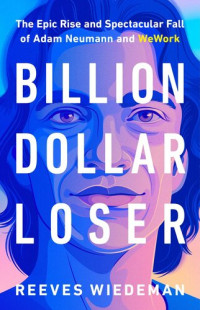 Reeves Wiedeman — Billion Dollar Loser: The Epic Rise and Spectacular Fall of Adam Neumann and WeWork