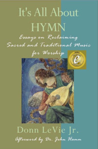Donn LeVie Jr. — It’s All About HYMN: Essays on Reclaiming Sacred and Traditional Music for Worship