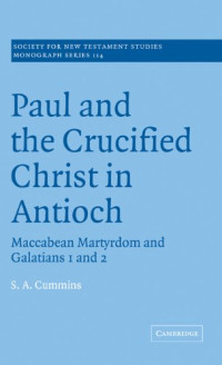 Stephen Anthony Cummins — Paul and the Crucified Christ in Antioch: Maccabean Martyrdom and Galatians 1 and 2 (Society for New Testament Studies Monograph Series)