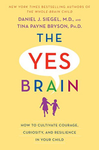 Bryson, Tina Payne;Siegel, Daniel J — The yes brain: how to cultivate courage, curiosity, and resilience in your child