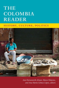 Ann Farnsworth-Alvear, Marco Palacios, Ana María Gómez López  — The Colombia Reader: History, Culture, Politics (Latin America Readers)
