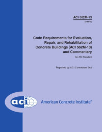 ACI Committee 562 — ACI 562M-13: Code Requirements for Evaluation, Repair, and Rehabilitation of Concrete Buildings and Commentary (Metric)
