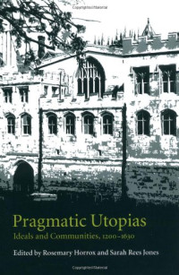 Rosemary Horrox, Sarah Rees Jones — Pragmatic Utopias - Ideals and Communities, 1200-1630