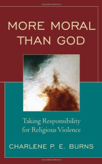 Charlene P. E. Burns — More Moral than God - Taking Responsibility for Religious Violence