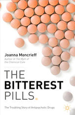Joanna Moncrieff (auth.) — The Bitterest Pills: The Troubling Story of Antipsychotic Drugs