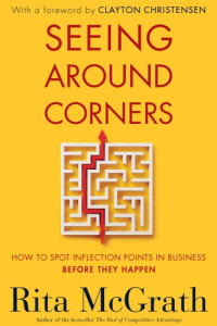 Rita Gunther McGrath — Seeing Around Corners: how to spot inflection points in business before they happen