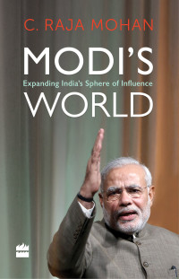 C. Raja Mohan — Modi’s World: Expanding India’s Sphere of Influence