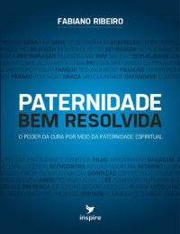 Fabiano Ribeiro — Paternidade Bem Resolvida: O poder da cura por meio da paternidade espiritual