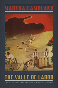 Martha Lampland — The Value of Labor: The Science of Commodification in Hungary, 1920-1956