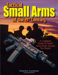 Charles Q. Cutshaw — Tactical Small Arms Of The 21st Century: A Complete Guide to Small Arms From Around the World