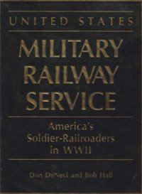 D. De Nevi, et. al., — US Mil. Railway Svc. - America's Soldier-Railroaders in WWII