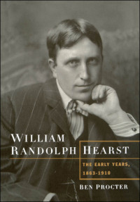 Hearst, William Randolph;Procter, Ben H — William Randolph Hearst: the early years, 1863-1910