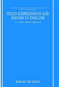 Rosamund Moon — Fixed Expressions and Idioms in English: A Corpus-Based Approach (Oxford Studies in Lexicography & Lexicology)