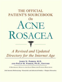 James N. Parker M.D., Philip M. Parker Ph.D. — The Official Patient's Sourcebook on Acne Rosacea: A Revised and Updated Directory for the Internet Age