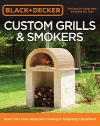 Editors of Cool Springs Press — Black & Decker Custom Grills & Smokers: Build Your Own Backyard Cooking & Tailgating Equipment