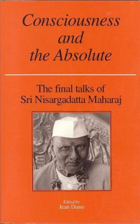 Nisargadatta, Jean Dunn — Consciousness and the Absolute - The Final Talks of Sri Nisargadatta Maharaj.