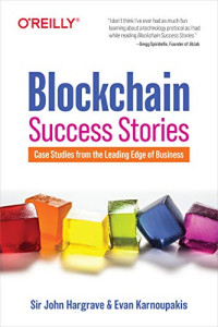 Hargrave, Sir John, Karnoupakis, Evan — Blockchain Success Stories: Case Studies from the Leading Edge of Business
