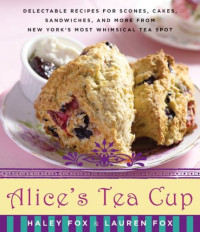 Haley Fox, Lauren Fox — Alice’s Tea Cup: Delectable Recipes for Scones, Cakes, Sandwiches, and More from New York’s Most Whimsical Tea Spot