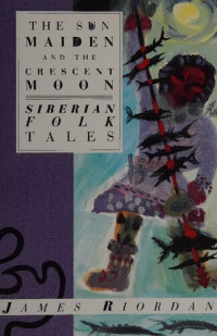 James Riordan — The Sun Maiden and the crescent moon : Siberian folk tales