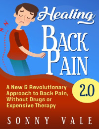 Vale, Sonny — Healing Back Pain 2.0 ( Fix Back Pain in Lower Right): A New & Revolutionary Approach to Back Pain, Without Drugs or Expensive Therapy