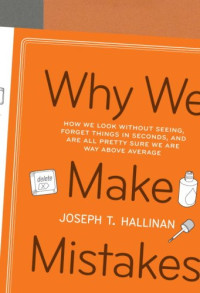 Joseph T. Hallinan — Why We Make Mistakes : How We Look Without Seeing, Forget Things in Seconds, and Are All Pretty Sure We Are Way Above Average