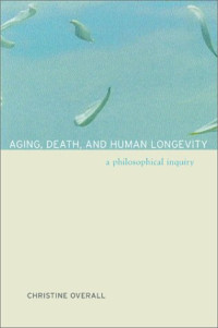 Christine Overall — Aging, Death, and Human Longevity - A Philosophical Inquiry