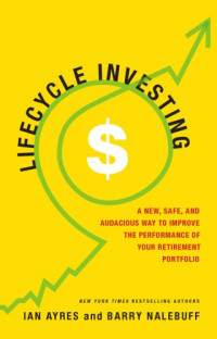 Ian Ayres, Barry Nalebuff — Lifecycle Investing: A New, Safe, and Audacious Way to Improve the Performance of Your Retirement Portfolio