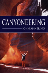 John Annerino — Canyoneering - How to Explore the Canyons of the Great Southwest