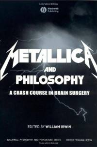 William Irwin — Metallica and Philosophy - A Crash Course in Brain Surgery (The Blackwell Philosophy and Pop Culture Series)