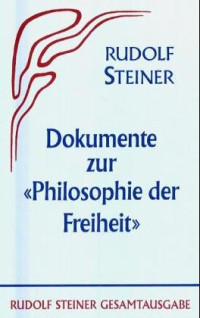 Rudolf Steiner — Die Philosophie der Freiheit. Grundzüge einer modernen Weltanschauung - Seelische Beobachtungsresultate nach naturwissenschaftlicher Methode: Dokumente zu 'Die Philosophie der Freiheit'