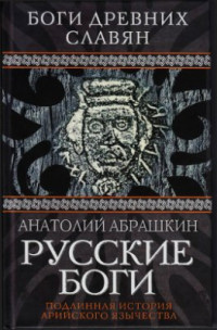 Абрашкин Анатолий. — Русские боги. Подлинная история арийского язычества. Боги древних славян