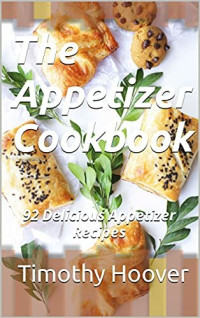 Timothy Hoover — The Appetizer Cookbook 92 Delicious Appetizer Recipes