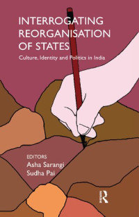 Asha Sarangi, Sudha Pai — Interrogating Reorganisation of States: Culture, Identity and Politics in India