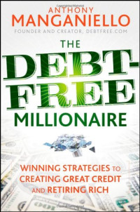 Anthony Manganiello — The Debt-Free Millionaire: Winning Strategies to Creating Great Credit and Retiring Rich