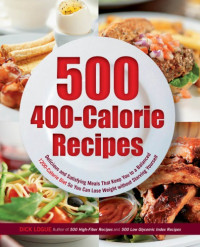 Logue, Dick — 500 400-Calorie Recipes: Delicious and Satisfying Meals That Keep You to a Balanced 1200-Calorie Diet So You Can Lose Weight without Starving Yourself