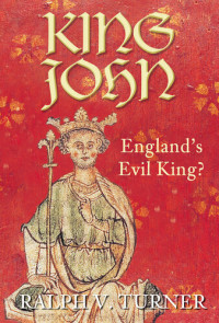Ralph V. Turner — King John: England's Evil King? (e2011)