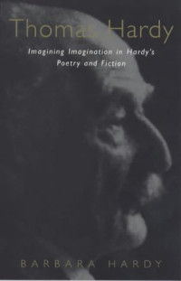 Barbara Nathan Hardy — Thomas Hardy: Imagining Imagination Hardy's Poetry and Fiction