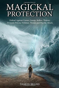 Damon Brand — Magickal Protection: Defend Against Curses, Gossip, Bullies, Thieves, Demonic Forces, Violence, Threats and Psychic Attack