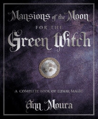 Ann Moura — Mansions of the Moon for the Green Witch: A Complete Book of Lunar Magic