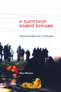 Myra Sklarew — A Survivor Named Trauma: Holocaust Memory in Lithuania