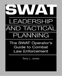 Tony L. Jones — Swat Leadership And Tactical Planning: The SWAT Operator's Guide To Combat Law Enforcement