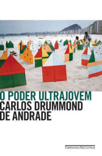 Carlos Drummond de Andrade — O poder ultrajovem – E mais 79 textos em prosa e verso