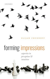 Elijah Chudnoff — Forming Impressions: Expertise in Perception & Intuition