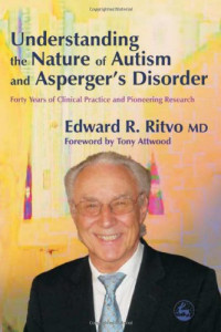 Edward R., M.D. Ritvo — Understanding the Nature of Autism And Asperger's Disorder - Forty Years Of Clinical Practice And Pioneering Research