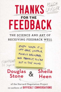 Douglas Stone, Sheila Heen — Thanks for the feedback: the science and art of receiving feedback well (even when it is off base, unfair, poorly delivered, and frankly, you're not in the mood)