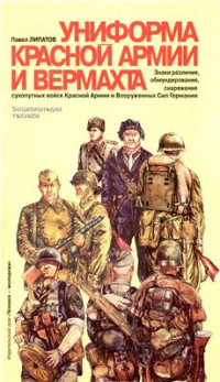 Липатов П. — Униформа Красной армии и Вермахта. Знаки различия, обмундирование, снаряжение сухопутных войск Красной Армии и вооруженных сил Германии