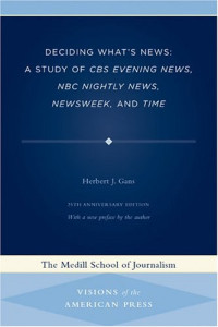 Herbert J. Gans — Deciding What's News: A Study of CBS Evening News, NBC Nightly News, Newsweek, and Time (Medill Visions of the American Press)
