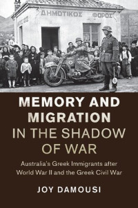 Joy Damousi — Memory and Migration in the Shadow of War: Australia's Greek Immigrants After World War II and the Greek Civil War
